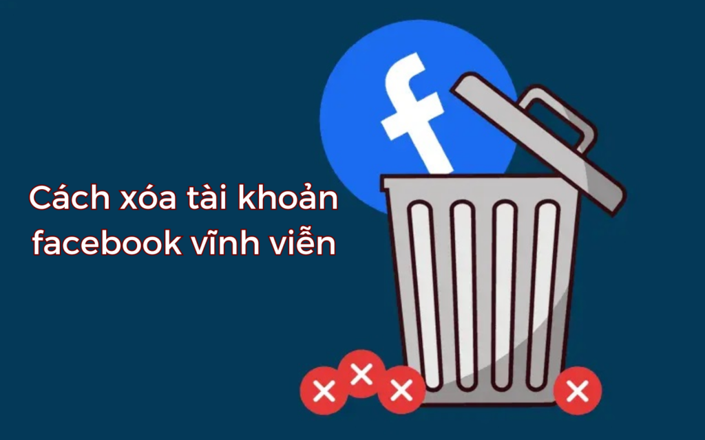 Cách xóa tài khoản Facebook vĩnh viễn mới nhất trên điện thoại và máy tính