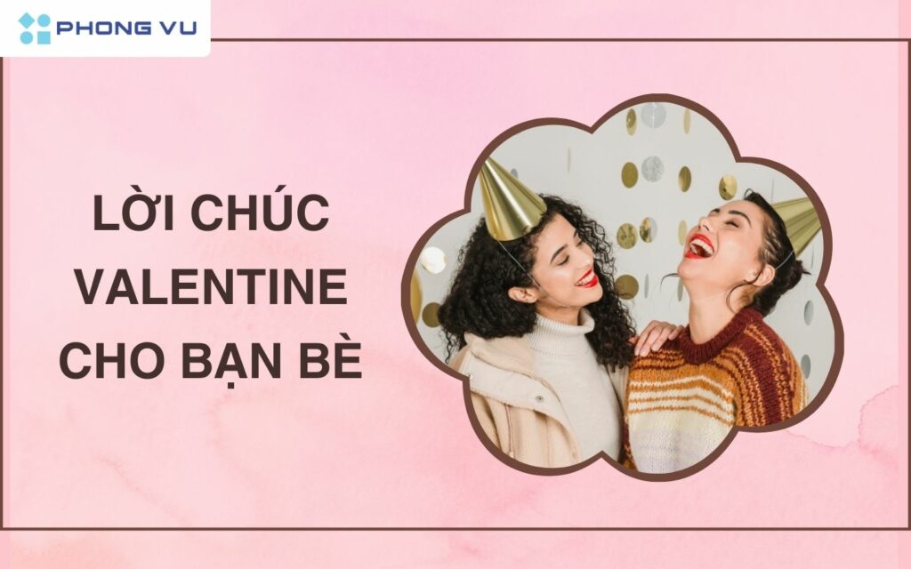 Valentine  là dịp để bạn thể hiện sự quan tâm và trân trọng đối với bạn bè của mình