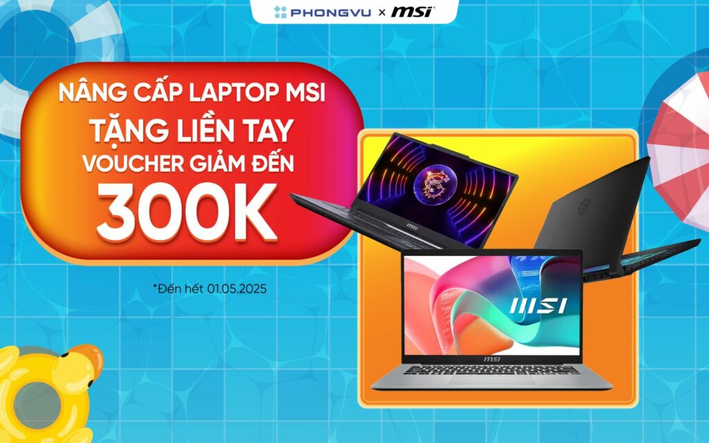 Laptop MSI - Coupon on top đến 300K: Chương trình khuyến mãi hấp dẫn từ Phong Vũ