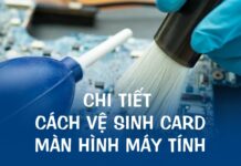 Cách vệ sinh Card màn hình chi tiết từ A – Z