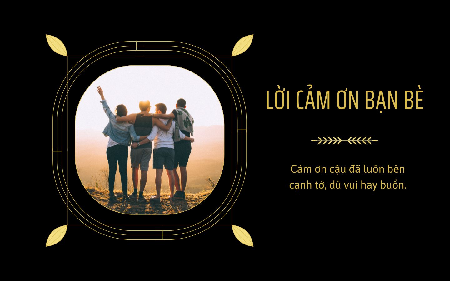 Bạn bè là tri kỷ, là người luôn bên cạnh ta. Lời cảm ơn này dành cho họ